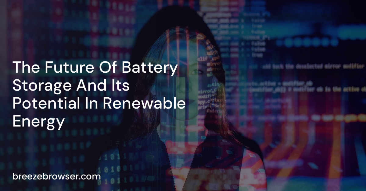 The Future Of Battery Storage And Its Potential In Renewable Energy